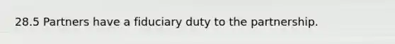 28.5 Partners have a fiduciary duty to the partnership.