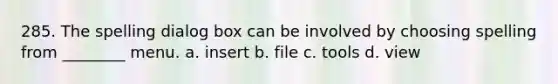 285. The spelling dialog box can be involved by choosing spelling from ________ menu. a. insert b. file c. tools d. view