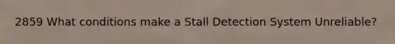 2859 What conditions make a Stall Detection System Unreliable?