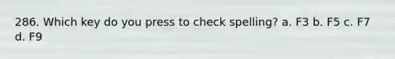 286. Which key do you press to check spelling? a. F3 b. F5 c. F7 d. F9