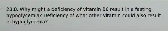 28.8. Why might a deficiency of vitamin B6 result in a fasting hypoglycemia? Deficiency of what other vitamin could also result in hypoglycemia?