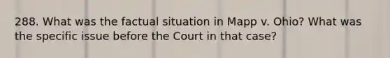 288. What was the factual situation in Mapp v. Ohio? What was the specific issue before the Court in that case?