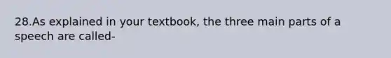 28.As explained in your textbook, the three main parts of a speech are called-