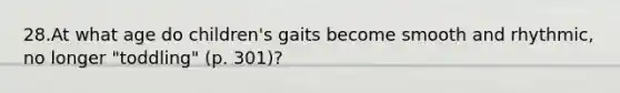 28.At what age do children's gaits become smooth and rhythmic, no longer "toddling" (p. 301)?