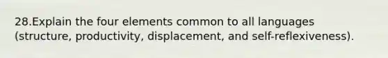 28.Explain the four elements common to all languages (structure, productivity, displacement, and self-reflexiveness).