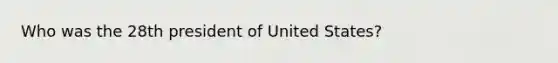 Who was the 28th president of United States?