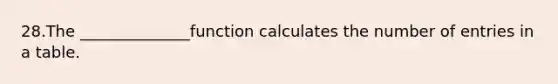 28.The ______________function calculates the number of entries in a table.