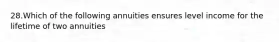 28.Which of the following annuities ensures level income for the lifetime of two annuities