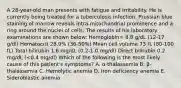 A 28-year-old man presents with fatigue and irritability. He is currently being treated for a tuberculosis infection. Prussian blue staining of marrow reveals intra-mitochondrial prominence and a ring around the nuclei of cells. The results of his laboratory examinations are shown below: Hemoglobin= 8.8 g/dL (12-17 g/dl) Hematocrit 28.9% (36-50%) Mean cell volume 73 fL (80-100 fL) Total bilirubin 1.6 mg/dL (0.2-1.0 mg/dl) Direct bilirubin 0.2 mg/dL (<0.4 mg/dl) Which of the following is the most likely cause of this patient's symptoms? A. α-thalassemia B. β-thalassemia C. Hemolytic anemia D. Iron deficiency anemia E. Sideroblastic anemia