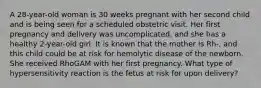 A 28-year-old woman is 30 weeks pregnant with her second child and is being seen for a scheduled obstetric visit. Her first pregnancy and delivery was uncomplicated, and she has a healthy 2-year-old girl. It is known that the mother is Rh-, and this child could be at risk for hemolytic disease of the newborn. She received RhoGAM with her first pregnancy. What type of hypersensitivity reaction is the fetus at risk for upon delivery?