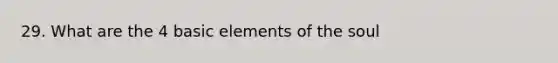 29. What are the 4 basic elements of the soul