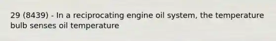 29 (8439) - In a reciprocating engine oil system, the temperature bulb senses oil temperature