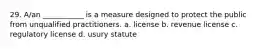 29. A/an ___________ is a measure designed to protect the public from unqualified practitioners. a. license b. revenue license c. regulatory license d. usury statute