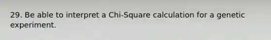 29. Be able to interpret a Chi-Square calculation for a genetic experiment.