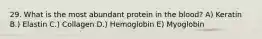 29. What is the most abundant protein in the blood? A) Keratin B.) Elastin C.) Collagen D.) Hemoglobin E) Myoglobin