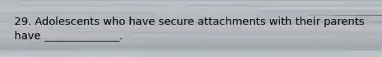 29. Adolescents who have secure attachments with their parents have ______________.