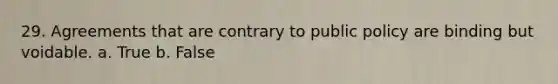 29. Agreements that are contrary to public policy are binding but voidable. a. True b. False