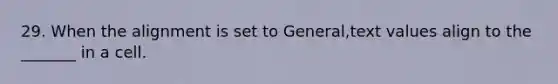 29. When the alignment is set to General,text values align to the _______ in a cell.