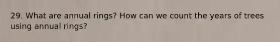 29. What are annual rings? How can we count the years of trees using annual rings?
