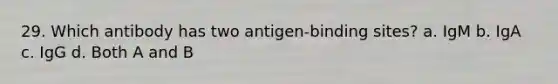 29. Which antibody has two antigen-binding sites? a. IgM b. IgA c. IgG d. Both A and B