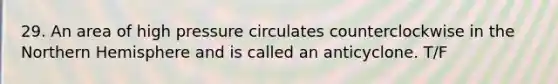 29. An area of high pressure circulates counterclockwise in the Northern Hemisphere and is called an anticyclone. T/F