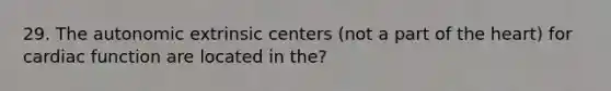 29. The autonomic extrinsic centers (not a part of the heart) for cardiac function are located in the?