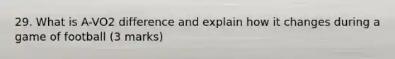 29. What is A-VO2 difference and explain how it changes during a game of football (3 marks)