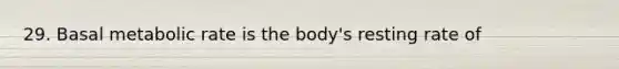 29. Basal metabolic rate is the body's resting rate of