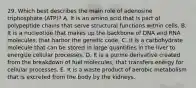 29. Which best describes the main role of adenosine triphosphate (ATP)? A. It is an amino acid that is part of polypeptide chains that serve structural functions within cells. B. It is a nucleotide that makes up the backbone of DNA and RNA molecules, that harbor the genetic code. C. It is a carbohydrate molecule that can be stored in large quantities in the liver to energize cellular processes. D. It is a purine derivative created from the breakdown of fuel molecules, that transfers energy for cellular processes. E. It is a waste product of aerobic metabolism that is excreted from the body by the kidneys.