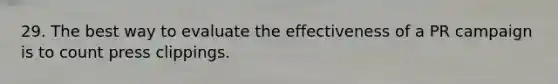 29. The best way to evaluate the effectiveness of a PR campaign is to count press clippings.