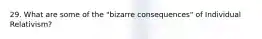 29. What are some of the "bizarre consequences" of Individual Relativism?