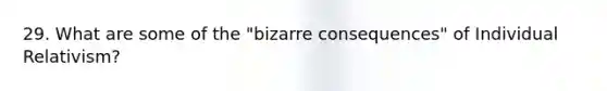 29. What are some of the "bizarre consequences" of Individual Relativism?