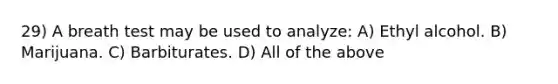 29) A breath test may be used to analyze: A) Ethyl alcohol. B) Marijuana. C) Barbiturates. D) All of the above