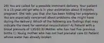 29) You are called for a possible imminent delivery. Your patient is a 15-year-old girl who is in your estimation about 8 months pregnant. She tells you that she has been hiding her pregnancy. You are especially concerned about problems she might have during the delivery. Which of the following are findings that may indicate the need for neonatal resuscitation? A) Patient with a blood pressure of 130/82 B) Mother who has had five previous births C) Young mother who has not had prenatal care D) Patient whose water has already broken