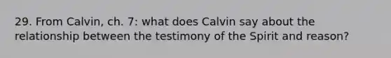 29. From Calvin, ch. 7: what does Calvin say about the relationship between the testimony of the Spirit and reason?