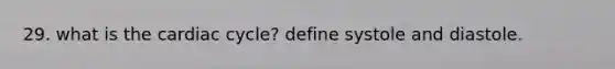 29. what is the cardiac cycle? define systole and diastole.