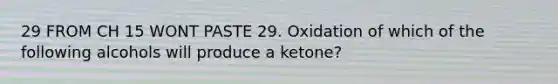 29 FROM CH 15 WONT PASTE 29. Oxidation of which of the following alcohols will produce a ketone?