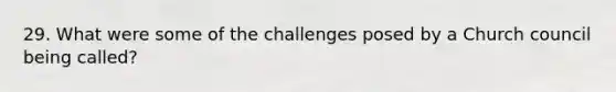 29. What were some of the challenges posed by a Church council being called?