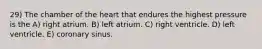 29) The chamber of the heart that endures the highest pressure is the A) right atrium. B) left atrium. C) right ventricle. D) left ventricle. E) coronary sinus.