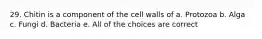 29. Chitin is a component of the cell walls of a. Protozoa b. Alga c. Fungi d. Bacteria e. All of the choices are correct