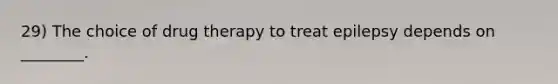 29) The choice of drug therapy to treat epilepsy depends on ________.