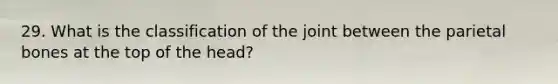 29. What is the classification of the joint between the parietal bones at the top of the head?