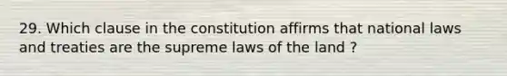 29. Which clause in the constitution affirms that national laws and treaties are the supreme laws of the land ?