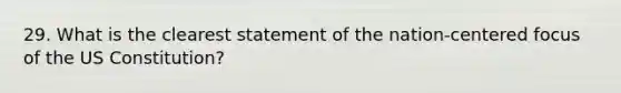 29. What is the clearest statement of the nation-centered focus of the US Constitution?