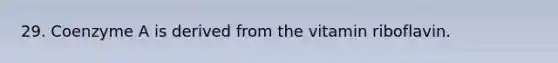 29. Coenzyme A is derived from the vitamin riboflavin.