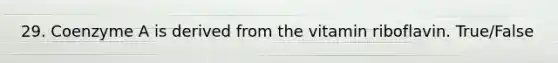 29. Coenzyme A is derived from the vitamin riboflavin. True/False