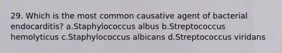 29. Which is the most common causative agent of bacterial endocarditis? a.Staphylococcus albus b.Streptococcus hemolyticus c.Staphylococcus albicans d.Streptococcus viridans