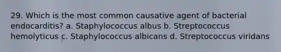 29. Which is the most common causative agent of bacterial endocarditis? a. Staphylococcus albus b. Streptococcus hemolyticus c. Staphylococcus albicans d. Streptococcus viridans