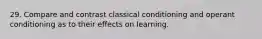 29. Compare and contrast classical conditioning and operant conditioning as to their effects on learning.