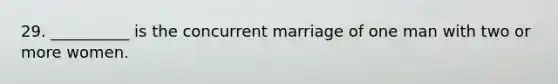 29. __________ is the concurrent marriage of one man with two or more women.